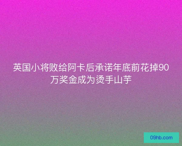 英国小将败给阿卡后承诺年底前花掉90万奖金成为烫手山芋