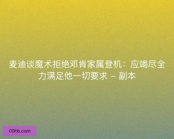 麦迪谈魔术拒绝邓肯家属登机：应竭尽全力满足他一切要求 - 副本