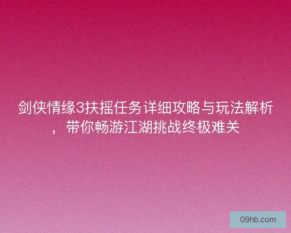 剑侠情缘3扶摇任务详细攻略与玩法解析，带你畅游江湖挑战终极难关