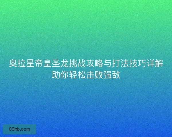 奥拉星帝皇圣龙挑战攻略与打法技巧详解助你轻松击败强敌
