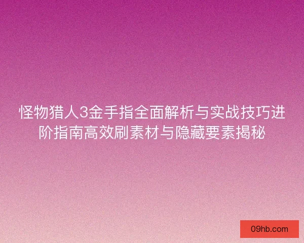 怪物猎人3金手指全面解析与实战技巧进阶指南高效刷素材与隐藏要素揭秘