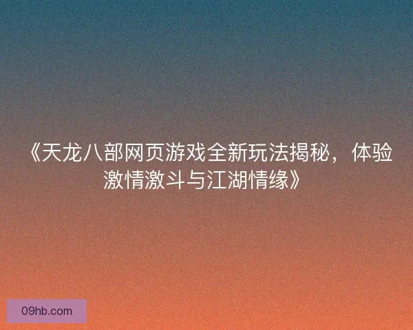 《天龙八部网页游戏全新玩法揭秘，体验激情激斗与江湖情缘》