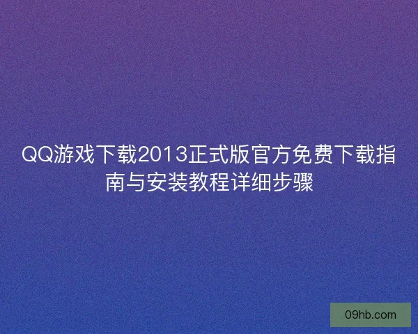 QQ游戏下载2013正式版官方免费下载指南与安装教程详细步骤