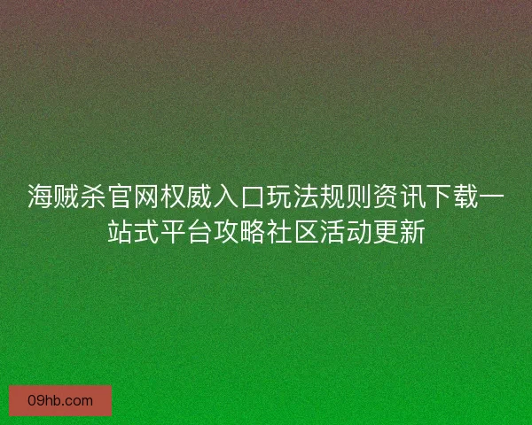 海贼杀官网权威入口玩法规则资讯下载一站式平台攻略社区活动更新