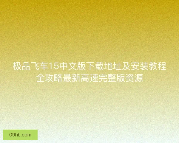 极品飞车15中文版下载地址及安装教程全攻略最新高速完整版资源