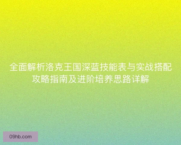 全面解析洛克王国深蓝技能表与实战搭配攻略指南及进阶培养思路详解