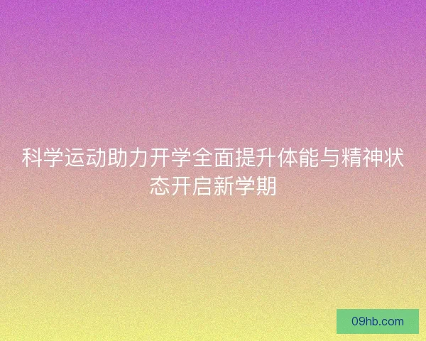 科学运动助力开学全面提升体能与精神状态开启新学期