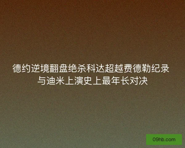 德约逆境翻盘绝杀科达超越费德勒纪录 与迪米上演史上最年长对决 德约逆境翻盘绝杀科达超越费德勒纪录 与迪米上演史上最年长对决